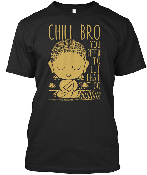 Chill Bro You Need To Let That Go Buddha Black T-Shirt Front