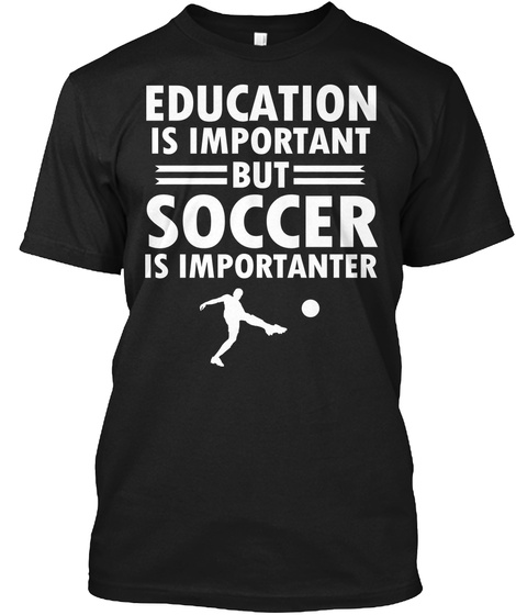 Education Is Important But Soccer Is Importanter Black T-Shirt Front