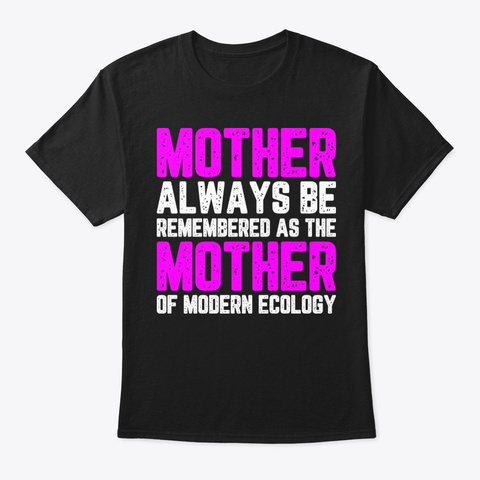 The Mother Of Modern Ecology Shirt Black T-Shirt Front