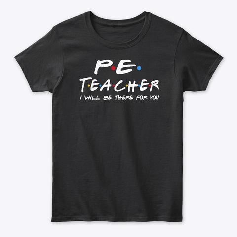 Pe Teacher Gifts I'll Be There For You Black T-Shirt Front