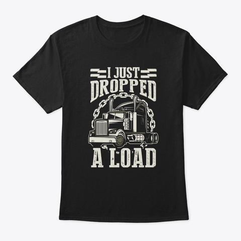 I Just Dropped A Load Trucker Truck  Black T-Shirt Front