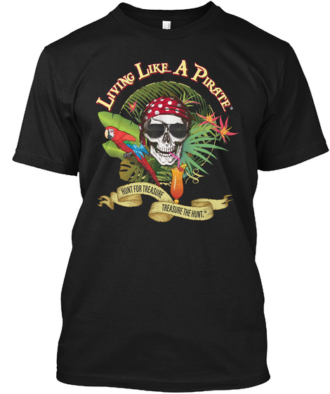 Living Like A Pirate Hunt For Treasure Treasure The Hunt. Black T-Shirt Front