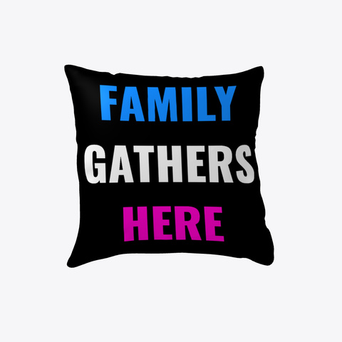 Family Gathers Here Pillow Black T-Shirt Front