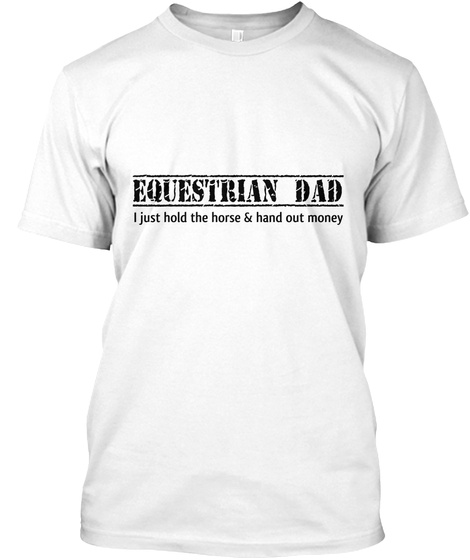 Equestrian Dad I Just Hold The Horse & Hand Out Money White T-Shirt Front