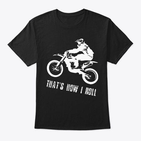 Dirt Bike Thats Now I Roll T Shirt Black T-Shirt Front