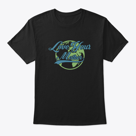 Love Mother Earth Nature Natural Environ Black T-Shirt Front