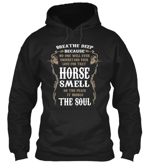 Breathe Deep Because No One Will Ever Understand Your Love For That Horse Smell Or The Peace It Brings The Soul  Black T-Shirt Front