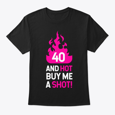 40 Hot Buy Me A Shot Birthday Gift Idea Black T-Shirt Front