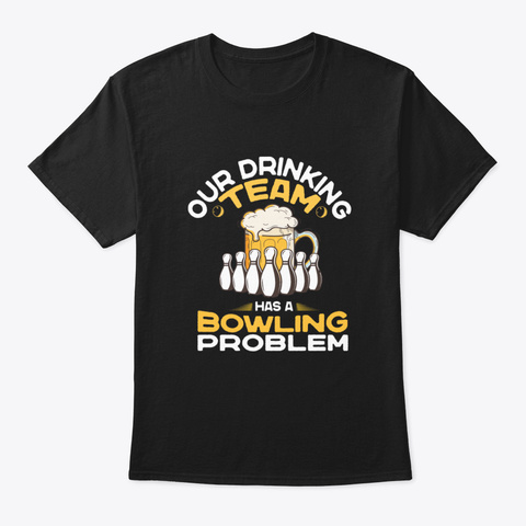 Our Drinking Team Has A Bowling Problem  Black T-Shirt Front