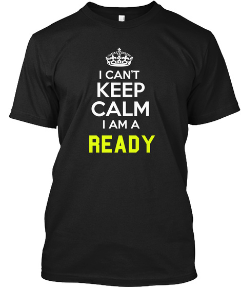 I Can't Keep Calm I Am A Ready Black T-Shirt Front
