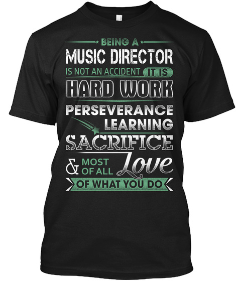 Being A Music Director Is Not An Accident It Is Hard Work Perseverance Learning Sacrifice Most Of All Love Of What... Black T-Shirt Front