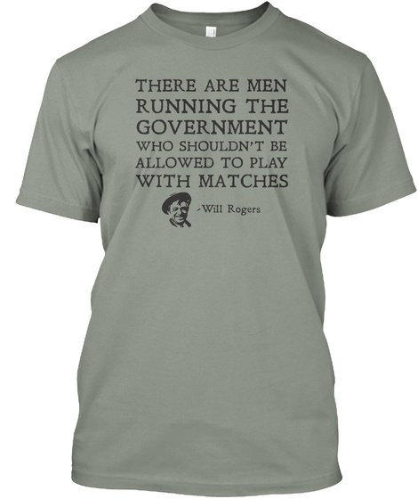 There Are Men Running The Government Who Shouldn't Be Allowed To Play With Matches Will Rogers Grey T-Shirt Front