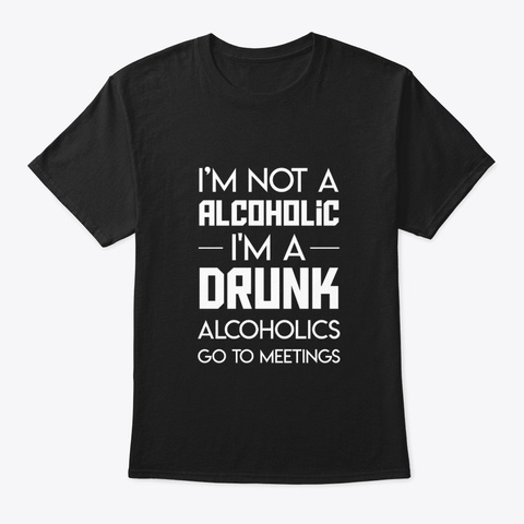 Im Drinking Alcohol Go To Meetings Black T-Shirt Front