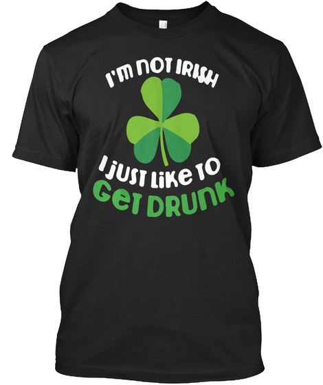 Im Not Irish I Just Like To Get Drunk
