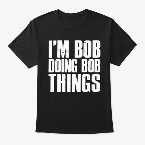 I'm Bob Doing Bob Things Funny Holiday  Black T-Shirt Front