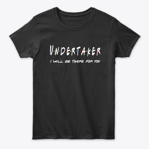 Undertaker Gifts I'll Be There For You Black T-Shirt Front