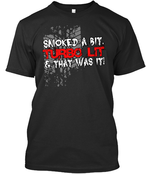 Smoked A Bit Turbo Lit &That Was It Black T-Shirt Front