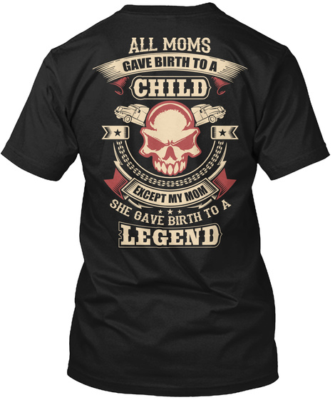 All Moms Gave Birth To A Child Except My Mom She Gave Birth To A Legend Black T-Shirt Back
