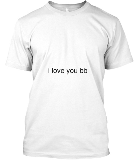 I Love You Bb White T-Shirt Front