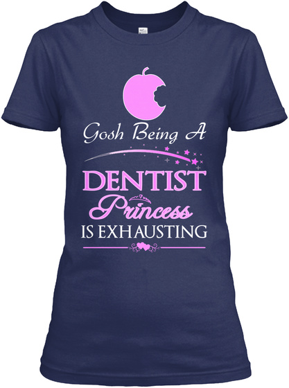 Gosh Being A Dentist Princess Is Exhausting Navy T-Shirt Front