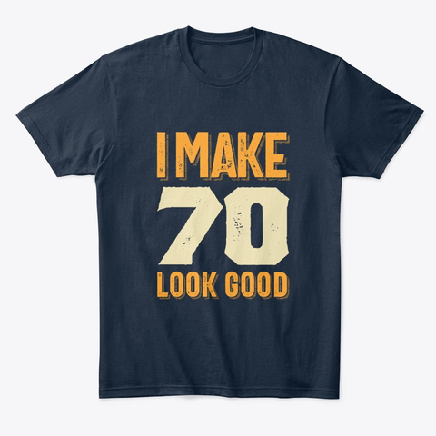 I Make 70 Look Good 70th Birthday Gift New Navy T-Shirt Front