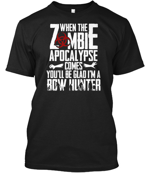 When The Zombie Apocalypse Comes You'll Be Glad I'm A Bow Hunter Black T-Shirt Front