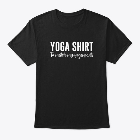 Yoga Shirt To Match My Yoga Pants Black T-Shirt Front
