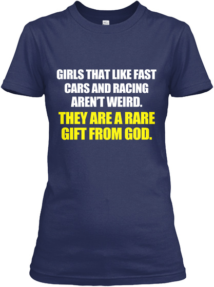 Girls That Like Fast Cars And Racing Aren't Weird. They Are A Rare Gift From God. Navy T-Shirt Front