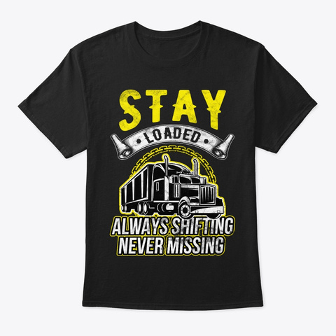 Trucker Stay Loaded, Always Shifting Black T-Shirt Front