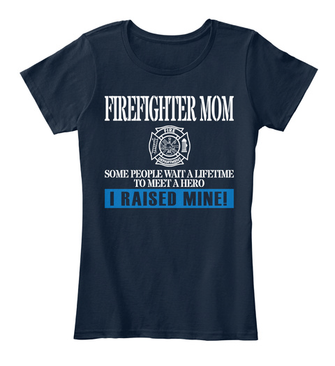 Firefighter Mom Some People Wait A Lifetime To Meet A  Hero I Raised Mine! New Navy T-Shirt Front
