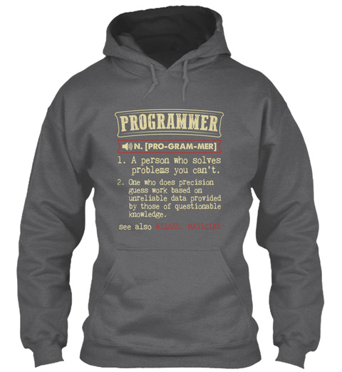 Programmer N.(Pro Gram Mer) 1. A Person Who Solves Problems You Can't. 
2.  One Who Does Precision Guesswork Based On... Dark Heather T-Shirt Front
