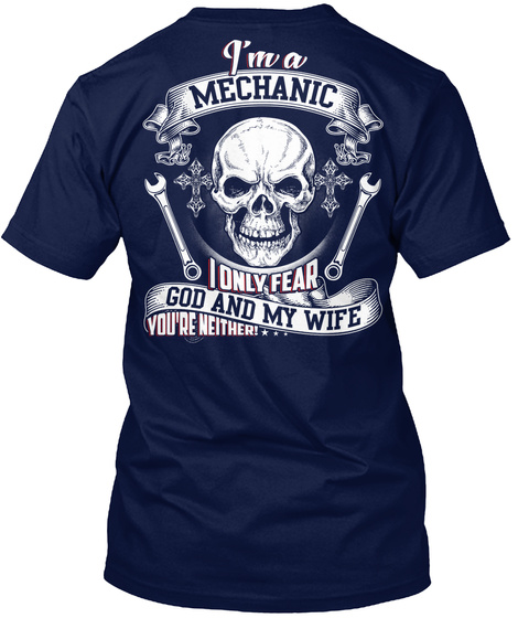 I'm A Mechanic I Only Fear God And My Wife You're Neither!... Navy T-Shirt Back