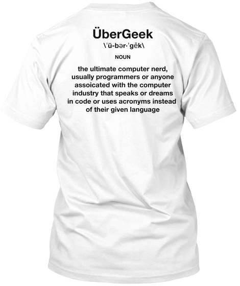 über Geek \ˈü Bər·ˈgēk\ Noun The Ultimate Computer Nerd,
Usually Programmers Or Anyone
Assoicated With The... White T-Shirt Back