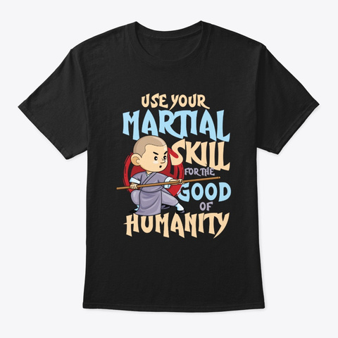Use Your Martial Skill For The Good Of H Black T-Shirt Front