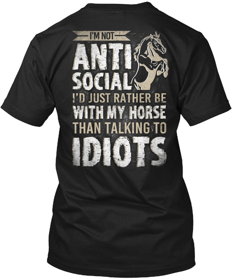 I'm Not Anti Social I'd Just Rather Be With My Horse Than Talking To Idiots  Black T-Shirt Back
