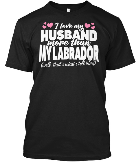I Love My Labrador Black T-Shirt Front