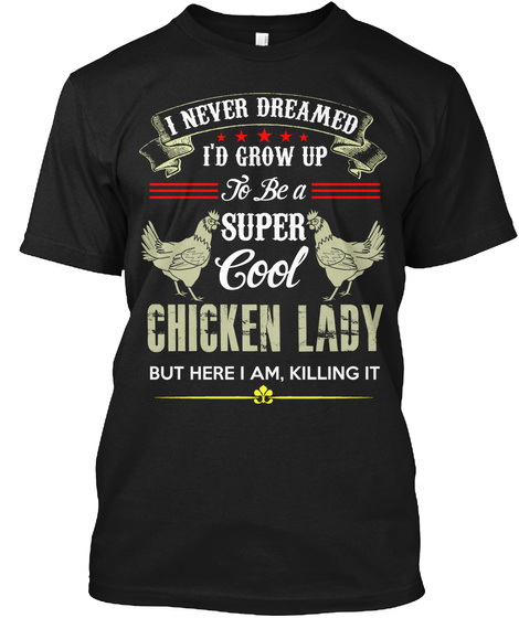 I Never Dreamed I'd Grow Up To Be A Super Cool Chiken Lady But Here I Am, Killing It Black T-Shirt Front