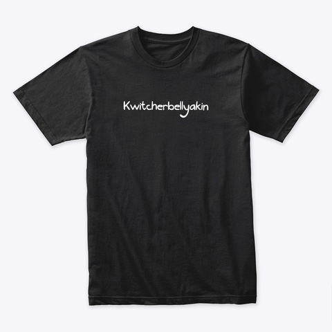 Kwitcherbellyakin Black T-Shirt Front