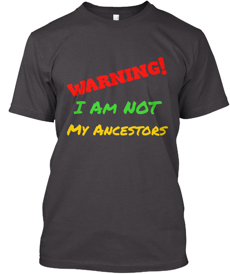 Warning! I Am Not My Ancestors Heathered Charcoal  T-Shirt Front