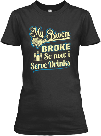 My Broom Broke So Now I Serve Drinks Black T-Shirt Front