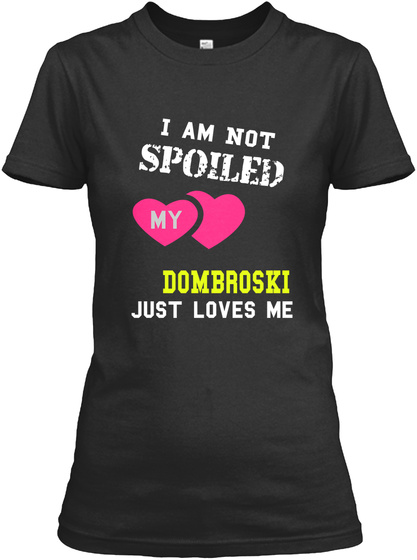 I Am Not Spoiled My Dombroski You Just Loves Me Black T-Shirt Front