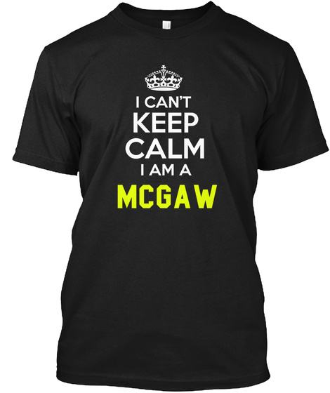 I Can't Keep Calm I Am A Mcgaw Black T-Shirt Front