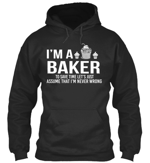 I'm A Baker To Save Time Let's Just Assume That I'm Never Wrong Jet Black T-Shirt Front