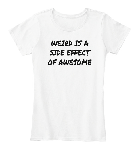 Weird Is A Side Effect Of Awesome - WEIRD IS A SIDE EFFECT OF AWESOME ...