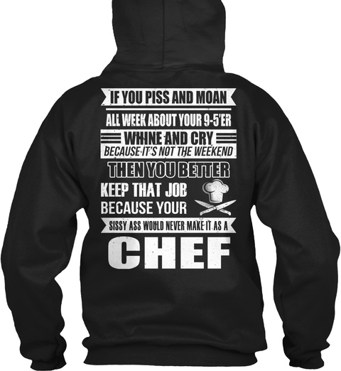 Chef Is You Piss And Moan All Week About Your 9 5'er Whine And Cry Because It's Not The Weekend Then You Better Keep... Black T-Shirt Back