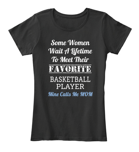 Some Women
Wait A Lifetime
To Meet Their Favorite Basketball Player Mine Calls Me Mom Black T-Shirt Front