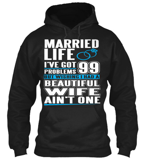 Married Life I've Got 99 Problems But Wishing I Had A Beautiful Wife Ain't One Black T-Shirt Front