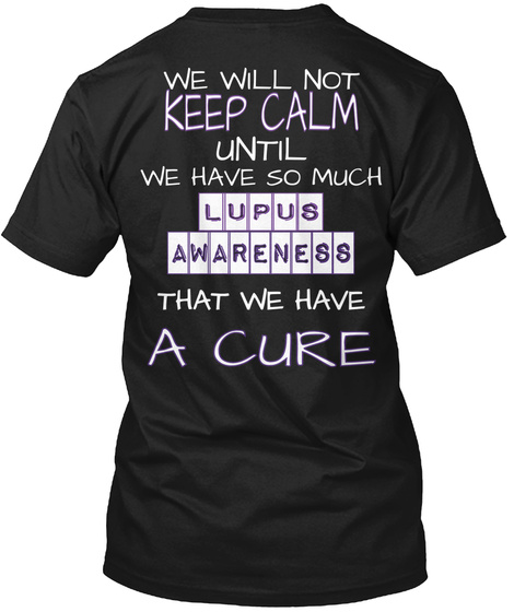 We Will Not Keep Calm Until We Have So Much Lupus Awareness That We Have A Cure Black T-Shirt Back