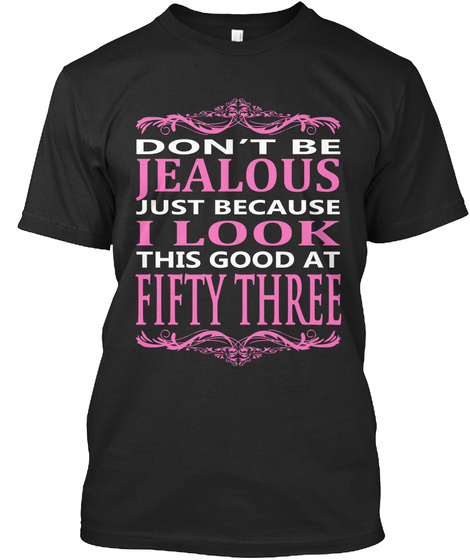 Dont Be Jealous Just Because I Look This Good At Fifty Three Black T-Shirt Front