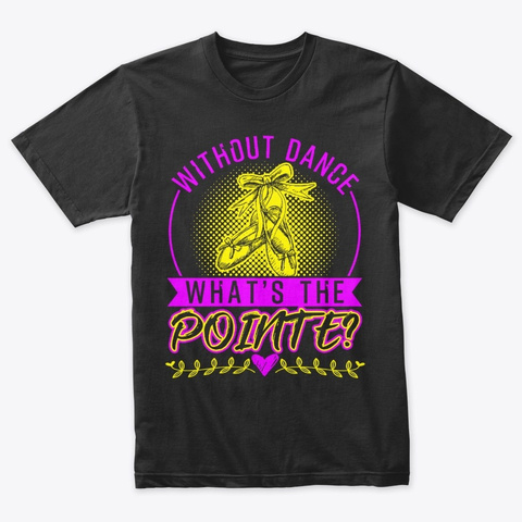 Without Dance What's The Pointe Ballet Vintage Black T-Shirt Front